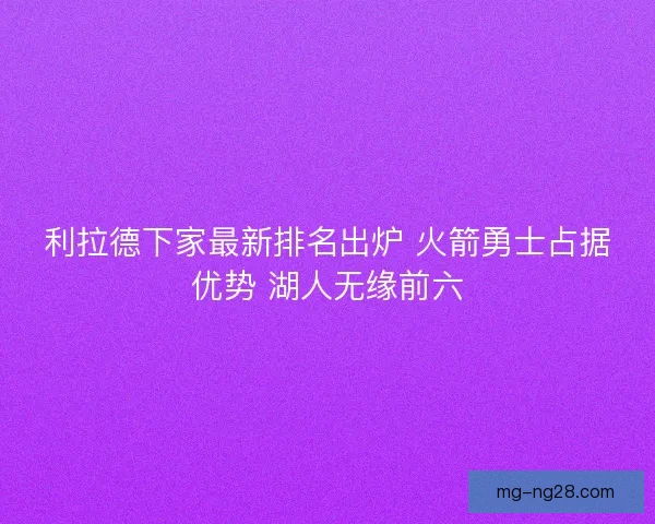 利拉德下家最新排名出炉 火箭勇士占据优势 湖人无缘前六