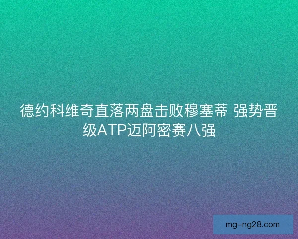 德约科维奇直落两盘击败穆塞蒂 强势晋级ATP迈阿密赛八强