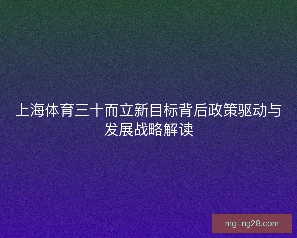 上海体育三十而立新目标背后政策驱动与发展战略解读 上海体育三十而立新目标背后政策驱动与发展战略解读