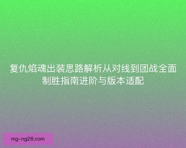 复仇焰魂出装思路解析从对线到团战全面制胜指南进阶与版本适配 复仇焰魂出装思路解析从对线到团战全面制胜指南进阶与版本适配