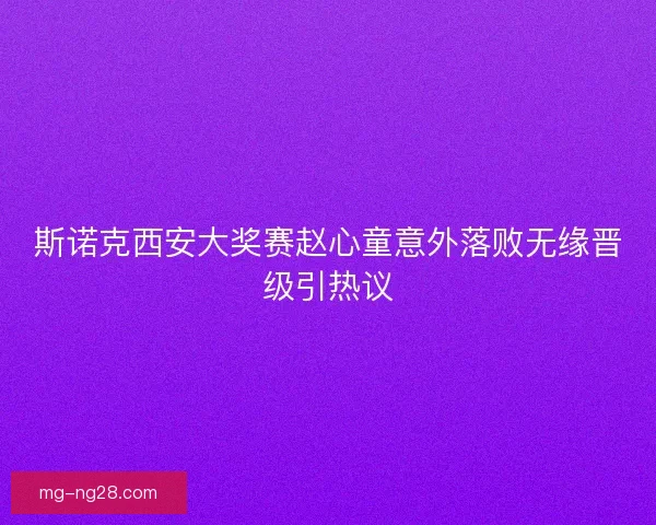 斯诺克西安大奖赛赵心童意外落败无缘晋级引热议