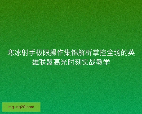 寒冰射手极限操作集锦解析掌控全场的英雄联盟高光时刻实战教学
