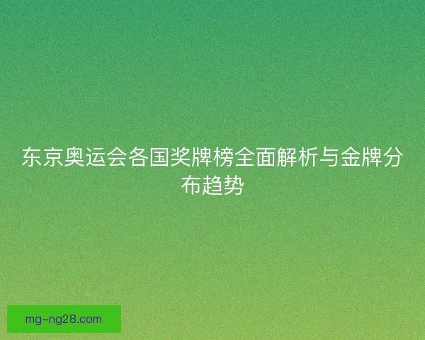 东京奥运会各国奖牌榜全面解析与金牌分布趋势