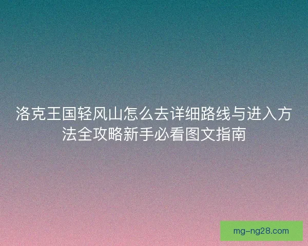 洛克王国轻风山怎么去详细路线与进入方法全攻略新手必看图文指南
